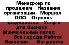 Менеджер по продажам › Название организации ­ Маршал, ООО › Отрасль предприятия ­ Услуги для бизнеса › Минимальный оклад ­ 60 000 - Все города Работа » Вакансии   . Ингушетия респ.